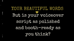 Your beautiful words... but is your voiceover script as polished and booth-ready as you think?